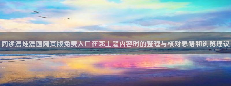 免费漫画网站:阅读漫蛙漫画网页版免费入口在哪主题内容时的整理与核对思路和浏览建议