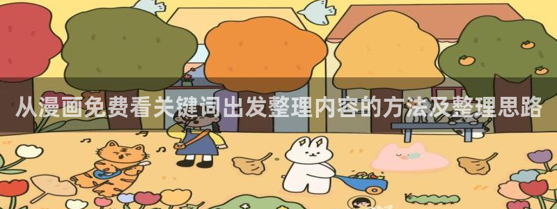 系统漫画:从漫画免费看关键词出发整理内容的方法及整理思路